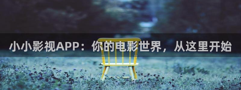 97视频人人爱麻豆：小小影视APP：你的电影世界，从这里开始