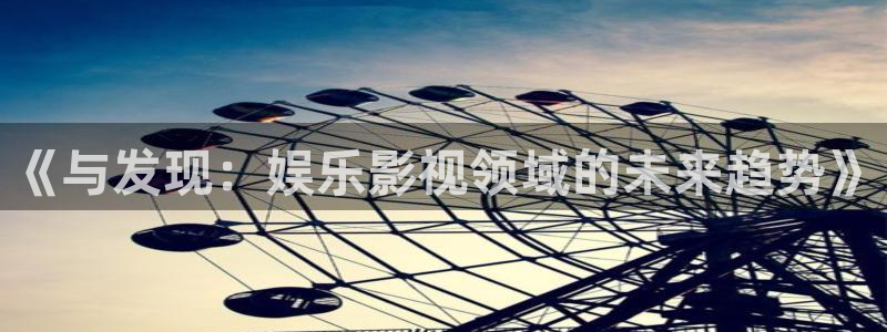 免费av大片网站人人干：《与发现：娱乐影视领域的未来趋势》