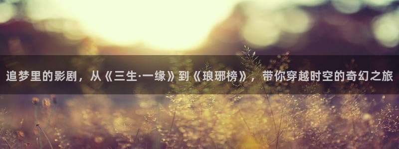成人影院人人看免费：追梦里的影剧，从《三生·一缘》到《琅琊榜》，带你穿越时空的奇幻之旅