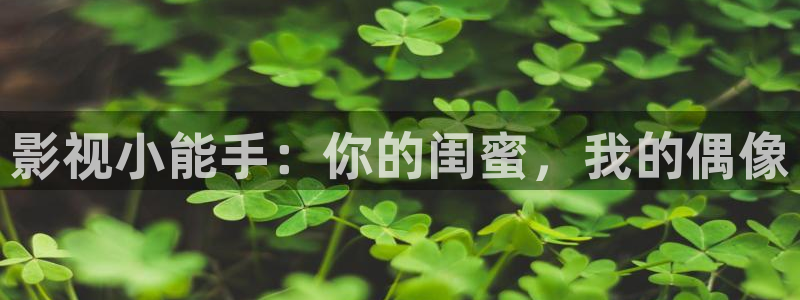 97人人爽人人爽人人片：影视小能手：你的闺蜜，我的偶像
