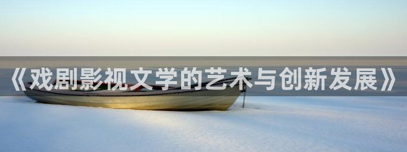 97超碰人人搞：《戏剧影视文学的艺术与创新发展》