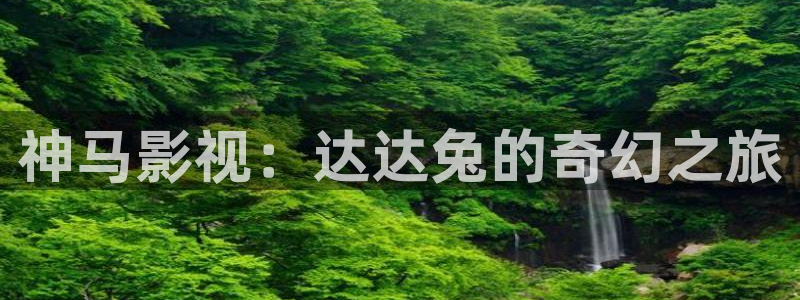 超碰97人人爽：神马影视：达达兔的奇幻之旅
