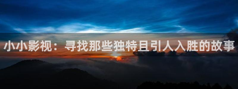 91人人影院：小小影视：寻找那些独特且引人入胜的故事